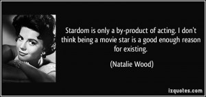 Stardom is only a by-product of acting. I don't think being a movie ...