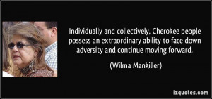 ... to face down adversity and continue moving forward. - Wilma Mankiller