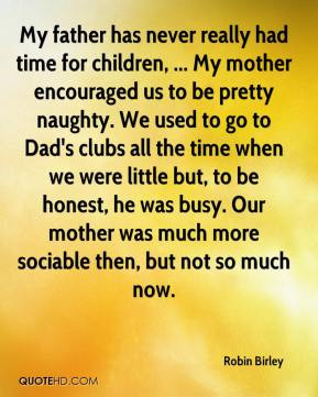 Robin Birley - My father has never really had time for children ...