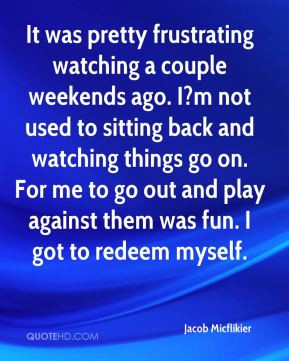 It was pretty frustrating watching a couple weekends ago. I?m not used ...