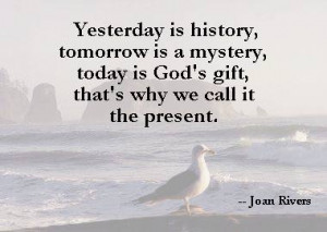 ... . And Today? Today is a gift. That’s why we call it the present