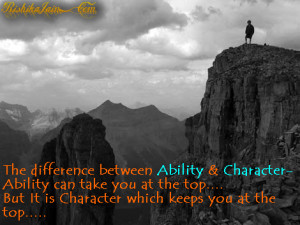... Character-Ability can take you at the top….But It is Character which