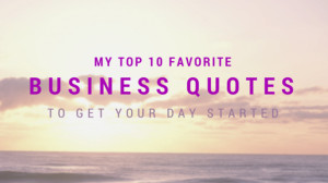My Top 10 Business Quotes to Get Your Day Started