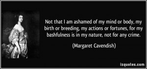 Not that I am ashamed of my mind or body, my birth or breeding, my ...