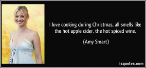 ... all smells like the hot apple cider, the hot spiced wine. - Amy Smart