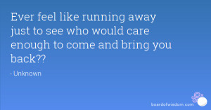 Ever feel like running away just to see who would care enough to come ...