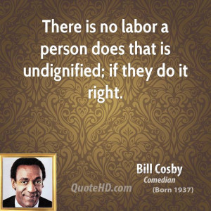 ... is no labor a person does that is undignified; if they do it right