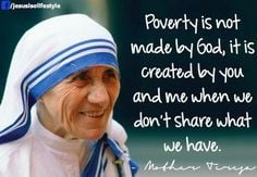Poverty is not made by God, it is created by you and me when we don't ...