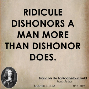 Ridicule dishonors a man more than dishonor does.