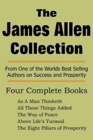 The James Allen Collection: As a Man Thinketh, All These Things Added ...