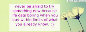 never be afraid to try something new,because life gets boring when you ...