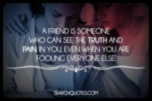 friend is someone who can see the truth and pain in you, even when you ...