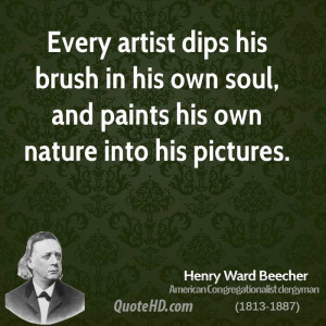 Every artist dips his brush in his own soul, and paints his own nature ...