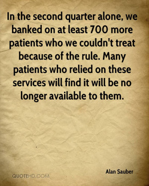 In the second quarter alone, we banked on at least 700 more patients ...