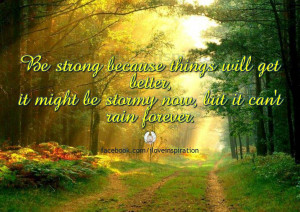 Be Strong Because Things Will Get Better, It Might Be Stormy Now, But ...