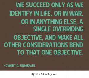 We succeed only as we identify in life, or in war, or in anything else ...