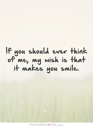 ... ever think of me, my wish is that it makes you smile. Picture Quote #1