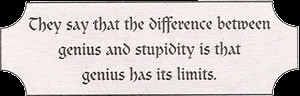 ... difference between genius and stupidity is that genius has its limits