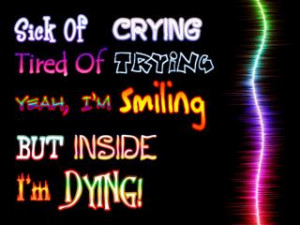 Sick of crying.Tired of trying. Yeah, Im smiling But inside Im dying