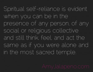 Spiritual self-reliance is evident when you can be in the presence of ...