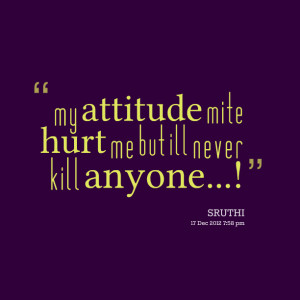 Quotes Picture: my atbeeeeeepude mite hurt me but ill never kill ...