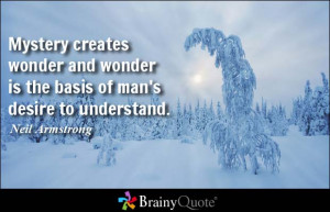 ... creates wonder and wonder is the basis of man's desire to understand