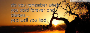 do you remember when you said forever and always ...yea well you lied ...
