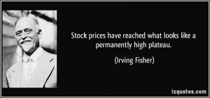 ... reached what looks like a permanently high plateau. - Irving Fisher