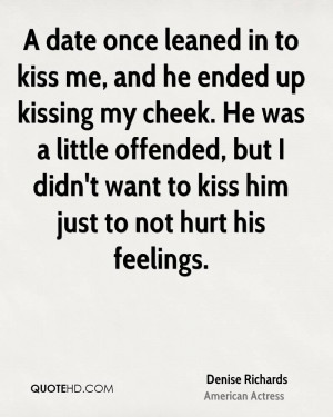 ... offended, but I didn't want to kiss him just to not hurt his feelings