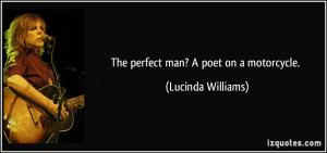 The perfect man? A poet on a motorcycle. - Lucinda Williams
