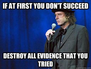 If at first you don't succeedDestroy all evidence that you tried
