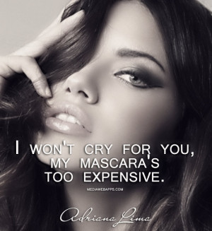 won't cry for you, my mascara's too expensive. ~Adriana Lima Source ...