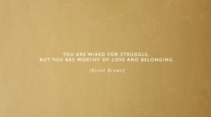 ... by Brené Brown, this quote struck me as incredibly powerful and true