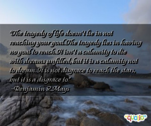 The tragedy of life doesn't lie in not reaching your goal. The tragedy ...