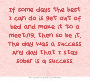 ... be it. The day was a success. Any day that I stay sober is a success