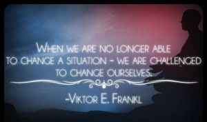 to change a situation we are challenged to change ourselves