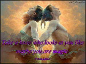 Take a lover who looks at you like maybe you are magic.”