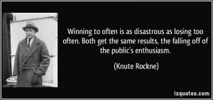 ... results, the falling off of the public's enthusiasm. - Knute Rockne