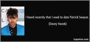 quote i heard recently that i used to date patrick swayze davey havok