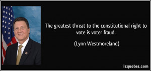 ... the constitutional right to vote is voter fraud. - Lynn Westmoreland