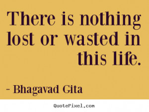 There is nothing lost or wasted in this life. ”