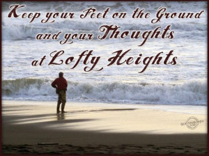 Keep Your Feet On The Ground And Your Thoughts At Lofty Heights