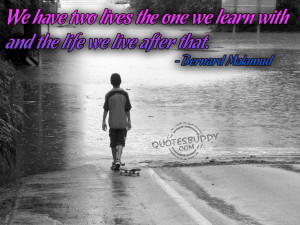 we have two lives the one we learn with and the life we live after ...