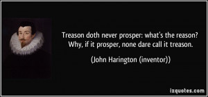 ... if it prosper, none dare call it treason. - John Harington (inventor