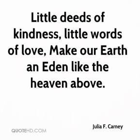 Julia F. Carney - Little deeds of kindness, little words of love, Make ...