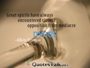 ... encountered violent opposition from mediocre minds. Albert Einstein