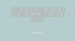 Refusing to ask for help when you need it is refusing someone the ...