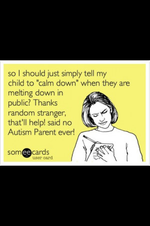 Said No Autism Parent Ever! Keep staring, keep making remarks, sorry ...