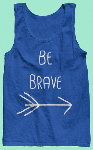 Be Brave - Positive Quote American Apparel Tank Top. Gift for her, him ...