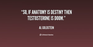 So, if anatomy is destiny then testosterone is doom.”